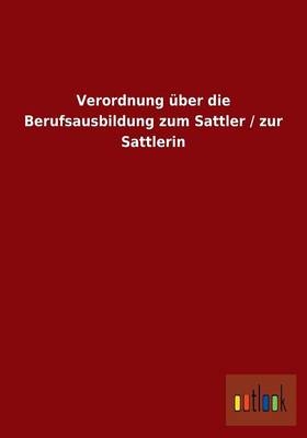 Verordnung über die Berufsausbildung zum Sattler / zur Sattlerin - ohne Autor