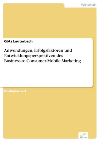 Anwendungen, Erfolgsfaktoren und Entwicklungsperspektiven des  Business-to-Consumer-Mobile-Marketing - Götz Lauterbach
