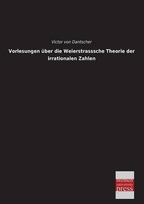 Vorlesungen über die Weierstrasssche Theorie der irrationalen Zahlen - Victor von Dantscher