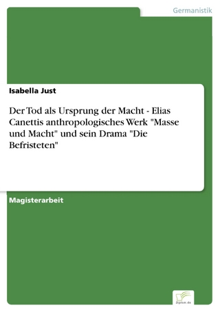 Der Tod als Ursprung der Macht - Elias Canettis anthropologisches Werk 'Masse und Macht' und sein Drama 'Die Befristeten' - Isabella Just