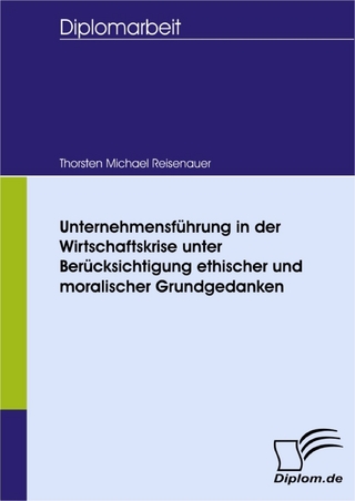 Unternehmensführung in der Wirtschaftskrise unter Berücksichtigung ethischer und moralischer Grundgedanken - Thorsten Michael Reisenauer