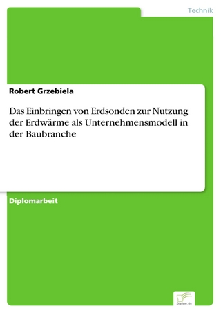 Das Einbringen von Erdsonden zur Nutzung der Erdwärme als Unternehmensmodell in der Baubranche - Robert Grzebiela