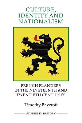 Culture, Identity and Nationalism - French Flanders in the Nineteenth and Twentieth Centuries - Timothy Baycroft
