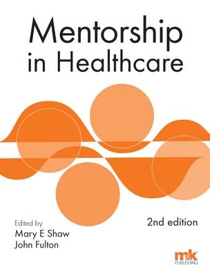 Mentorship in Healthcare 2/ed -  Dr John Fulton,  Mary E Shaw
