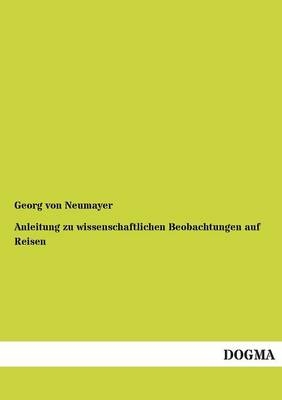 Anleitung zu wissenschaftlichen Beobachtungen auf Reisen. Bd.1 - Georg von Neumayer