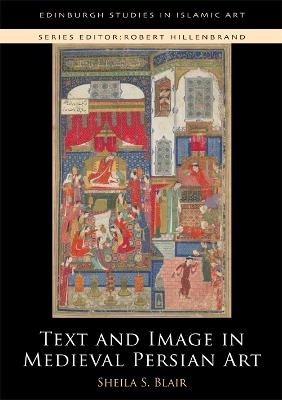 Text and Image in Medieval Persian Art - Sheila S. Blair