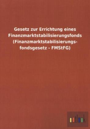 Gesetz zur Errichtung eines Finanzmarktstabilisierungsfonds (Finanzmarktstabilisierungs- fondsgesetz - FMStFG) - ohne Autor
