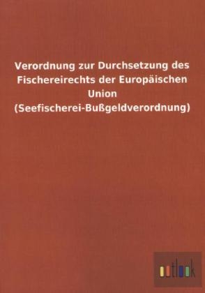 Verordnung zur Durchsetzung des Fischereirechts der Europäischen Union (Seefischerei-Bußgeldverordnung) - ohne Autor
