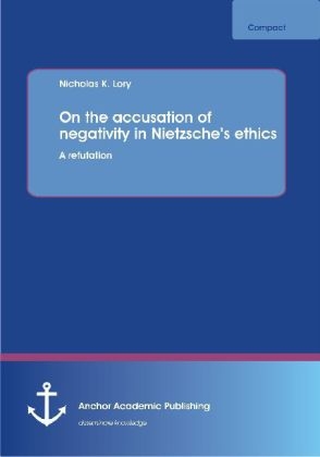 On the accusation of negativity in Nietzsche?s ethics: A refutation - Nicholas K. Lory
