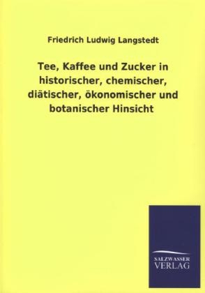 Tee, Kaffee und Zucker in historischer, chemischer, diätischer, ökonomischer und botanischer Hinsicht - Friedrich Ludwig Langstedt