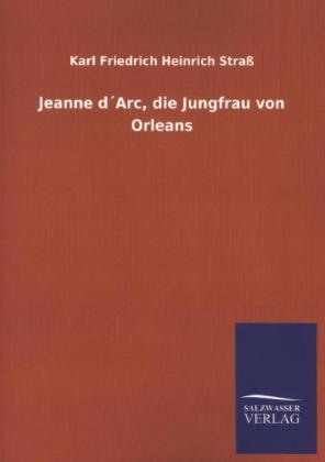Jeanne dÂ´Arc, die Jungfrau von Orleans - Karl Friedrich Heinrich StraÃŸ