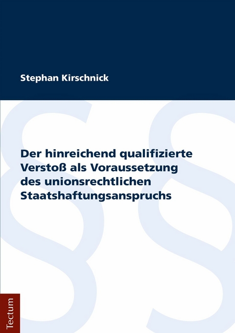 Der hinreichend qualifizierte Verstoß als Voraussetzung des unionsrechtlichen Staatshaftungsanspruchs -  Stephan Kirschnick