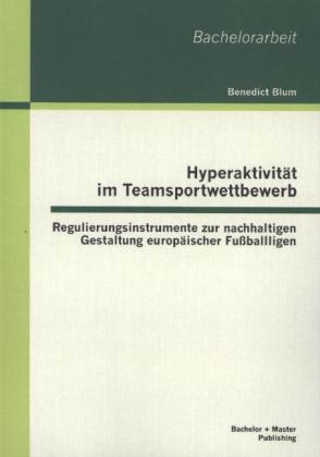 Hyperaktivität im Teamsportwettbewerb: Regulierungsinstrumente zur nachhaltigen Gestaltung europäischer Fußballligen - Benedict Blum