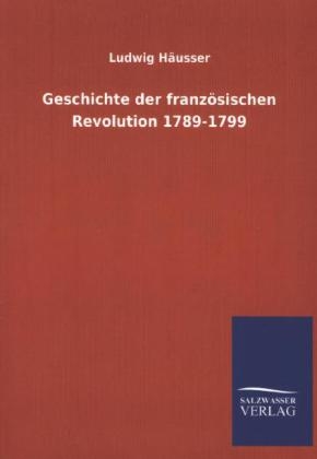 Geschichte der franzÃ¶sischen Revolution 1789-1799 - Ludwig HÃ¤usser
