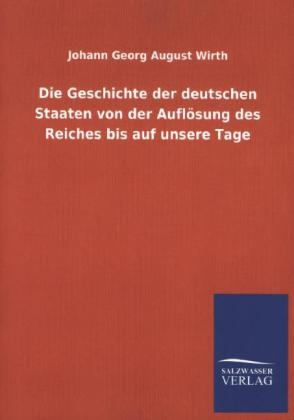 Die Geschichte der deutschen Staaten von der AuflÃ¶sung des Reiches bis auf unsere Tage - Johann Georg August Wirth