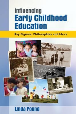 Influencing Early Childhood Education: Key Figures, Philosophies and Ideas - Linda Pound