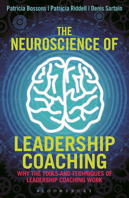 The Neuroscience of Leadership Coaching : Why the Tools and Techniques of Leadership Coaching Work -  Patricia Bossons,  Denis Sartain,  Patricia Riddell