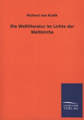 Die Weltliteratur im Lichte der Weltkirche - Richard Von Kralik