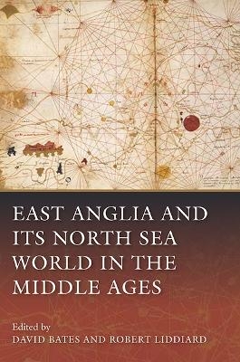 East Anglia and Its North Sea World in the Middle Ages - David Bates; Robert Liddiard