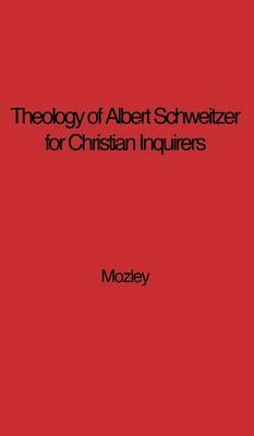 The Theology of Albert Schweitzer for Christian Inquirers, by E.N. Mozley. With an Epilogue by Albert Schweitzer. - E. N. Mozley