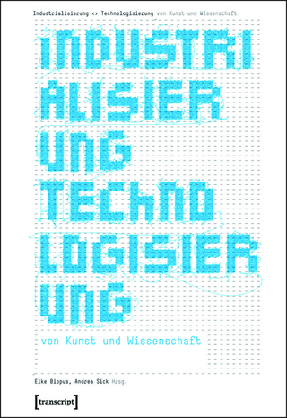 Industrialisierung <> Technologisierung von Kunst und Wissenschaft - Elke Bippus; Andrea Sick