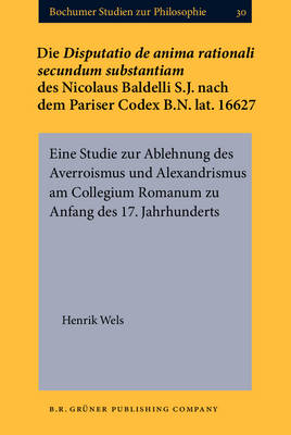 Die <i>Disputatio de anima rationali secundum substantiam</i> des Nicolaus Baldelli S.J. nach dem Pariser Codex B.N. lat. 16627 - Wels Henrik Wels