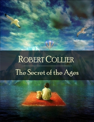 Secret of the Ages: The Secret Edition - Open Your Heart to the Real Power and Magic of Living Faith and Let the Heaven Be in You, Go Deep Inside Yourself and Back, Feel the Crazy and Divine Love and Live for Your Dreams - Robert Collier
