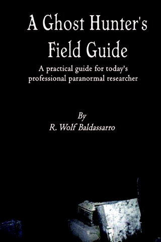Ghost Hunter's Field Guide: A Practical Guide for today's Professional paranormal Researcher - Baldassarro R. Wolf Baldassarro