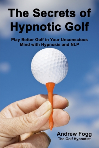 Secrets of Hypnotic Golf: Play Better Golf in Your Unconscious Mind with Hypnosis and NLP - Fogg Andrew Fogg