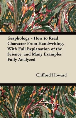 Graphology - How to Read Character From Handwriting, With Full Explanation of the Science, and Many Examples Fully Analyzed - Clifford Howard