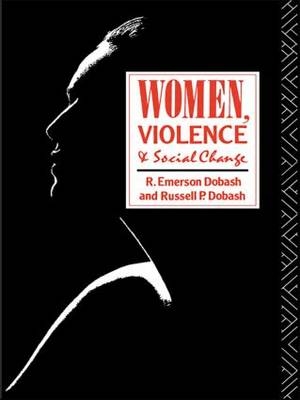Women, Violence and Social Change -  R. Emerson Dobash,  Russell P. Dobash
