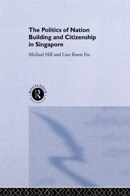 Politics of Nation Building and Citizenship in Singapore - Michael Hill; Kwen Fee Lian