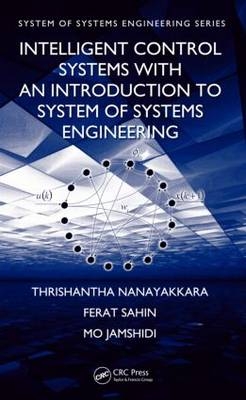 Intelligent Control Systems with an Introduction to System of Systems Engineering -  Mo Jamshidi,  Thrishantha Nanayakkara,  Ferat Sahin