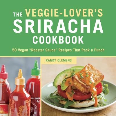 The Veggie-Lover's Sriracha Cookbook - Randy Clemens
