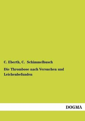 Die Thrombose nach Versuchen und Leichenbefunden - C. Eberth; C. Schimmelbusch
