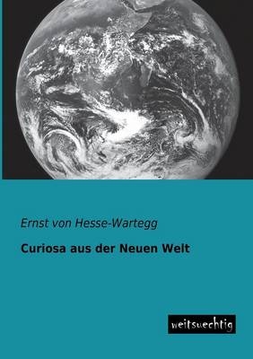 Curiosa aus der Neuen Welt - Ernst Von Hesse-Wartegg
