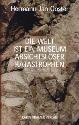 Die Welt ist ein Museum absichtsloser Katastrophen - Hermann J. Ooster