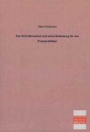 Das Scheidensekret und seine Bedeutung für das Puerperalfieber - Albert Döderlein