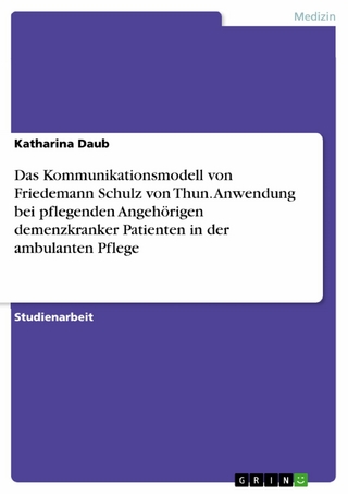 Das Kommunikationsmodell von Friedemann Schulz von Thun. Anwendung bei pflegenden Angehörigen demenzkranker Patienten in der ambulanten Pflege - Katharina Daub