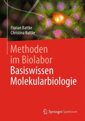 Methoden im Biolabor: Basiswissen Molekularbiologie - Florian Battke, Christina Battke