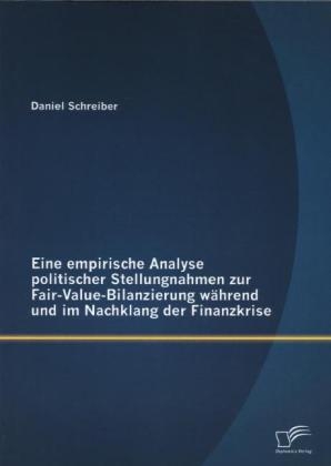 Eine empirische Analyse politischer Stellungnahmen zur Fair-Value-Bilanzierung während und im Nachklang der Finanzkrise - Daniel Schreiber