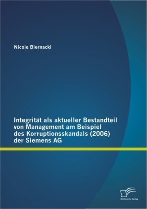 Integrität als aktueller Bestandteil von Management am Beispiel des Korruptionsskandals (2006) der Siemens AG - Nicole Biernacki