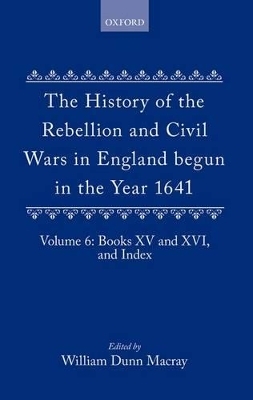 The History of the Rebellion and Civil Wars in England begun in the Year 1641: Volume VI - Edward Hyde Clarendon, Earl of; W. Dunn Macray