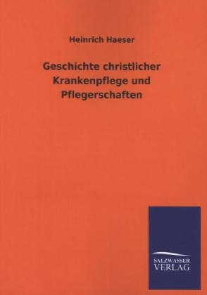 Geschichte christlicher Krankenpflege und Pflegerschaften - Heinrich Haeser