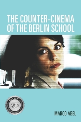 The Counter-Cinema of the Berlin School - Marco Abel