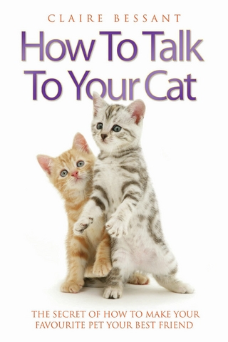 How to Talk to Your Cat - The Secret of How to Make Your Favourite Pet Your Best Friend - Claire Bessant
