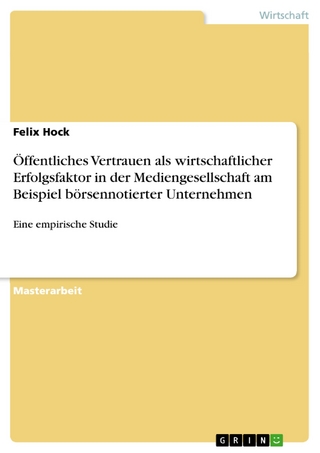 Öffentliches Vertrauen als wirtschaftlicher Erfolgsfaktor in der Mediengesellschaft am Beispiel börsennotierter Unternehmen - Felix Hock
