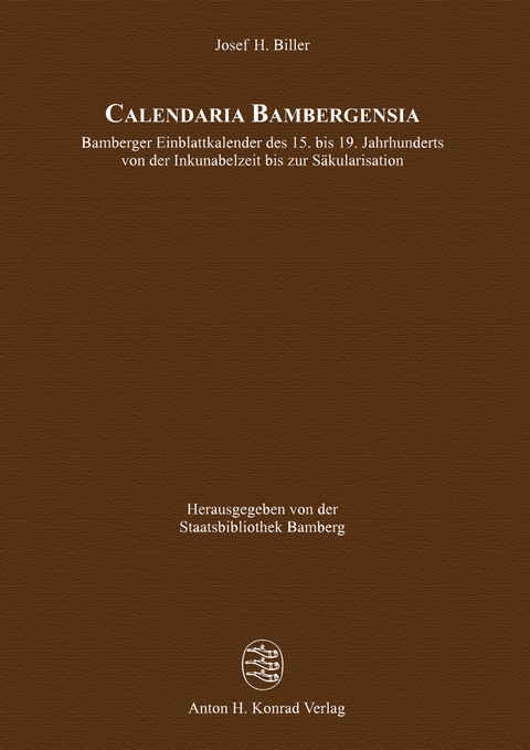 Calendaria Bambergensia – Bamberger Einblattkalender des 15. bis 19. Jahrhunderts von der Inkunabelzeit bis zur Säkularisation - Josef H. Biller
