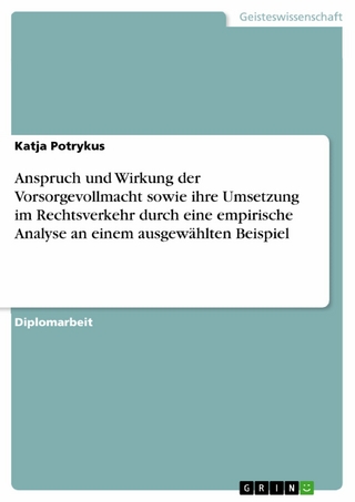 Anspruch und Wirkung der Vorsorgevollmacht sowie ihre Umsetzung im Rechtsverkehr durch eine empirische Analyse an einem ausgewählten Beispiel - Katja Potrykus