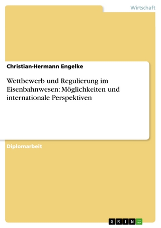 Wettbewerb und Regulierung im Eisenbahnwesen: Möglichkeiten und internationale Perspektiven - Christian-Hermann Engelke